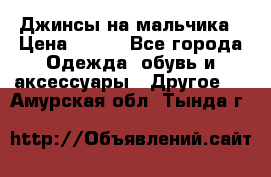 Джинсы на мальчика › Цена ­ 400 - Все города Одежда, обувь и аксессуары » Другое   . Амурская обл.,Тында г.